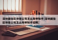 深圳国信区块链公司怎么样啊知乎[深圳国信区块链公司怎么样啊知乎招聘]