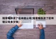 陆家嘴投资了区块链公司[陆家嘴投资了区块链公司多少钱]