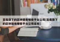 百度旗下的区块链有哪些平台公司[百度旗下的区块链有哪些平台公司名称]