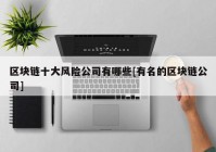 区块链十大风险公司有哪些[有名的区块链公司]