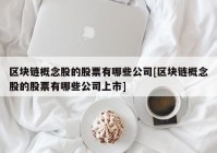 区块链概念股的股票有哪些公司[区块链概念股的股票有哪些公司上市]