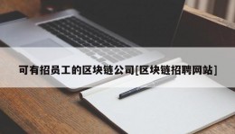 可有招员工的区块链公司[区块链招聘网站]