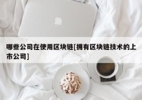 哪些公司在使用区块链[拥有区块链技术的上市公司]