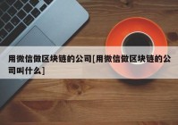 用微信做区块链的公司[用微信做区块链的公司叫什么]