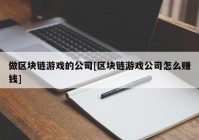 做区块链游戏的公司[区块链游戏公司怎么赚钱]