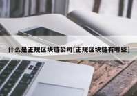 什么是正规区块链公司[正规区块链有哪些]