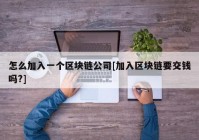 怎么加入一个区块链公司[加入区块链要交钱吗?]