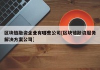 区块链融资企业有哪些公司[区块链融资服务解决方案公司]