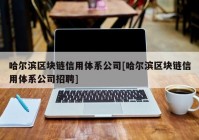 哈尔滨区块链信用体系公司[哈尔滨区块链信用体系公司招聘]