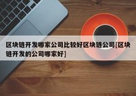 区块链开发哪家公司比较好区块链公司[区块链开发的公司哪家好]