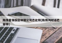 陈伟星领投区块链公司巴比特[陈伟鸿对话巴菲特]