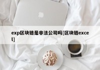 exp区块链是非法公司吗[区块链excel]