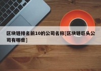 区块链排名前10的公司名称[区块链巨头公司有哪些]