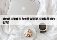 好的区块链商机有哪些公司[区块链做得好的公司]