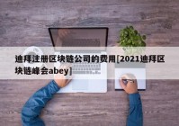 迪拜注册区块链公司的费用[2021迪拜区块链峰会abey]