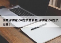 国内区块链公司怎么盈利的[区块链公司怎么运营]