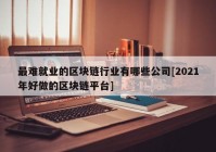 最难就业的区块链行业有哪些公司[2021年好做的区块链平台]